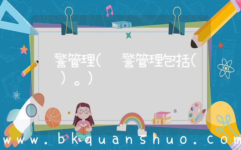 预警管理(预警管理包括(　　)。)